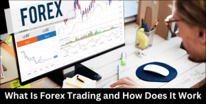 What Is Forex Trading and How Does It Work